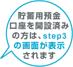 貯蓄用預金口座を開設済みの方は、step3の画面が表示されます
