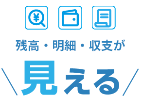 残高・明細・収支が見える