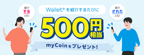 Wallet+を紹介するたび、500円相当のmycoinプレゼント