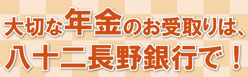 八十二長野銀行で年金をお受取のお客さまの特典、「年金ご来店感謝デー」へご招待！、「すてきらいふツアー」のご招待、AMT手数料割引サービス、当行ATM手数料がいつでも無料、イーネット・ローソン銀行・セブン銀行ATM手数料月額2回まで一律110円割引