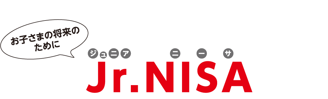 Jr.NISA(ジュニアニーサ) お子さまの将来のために