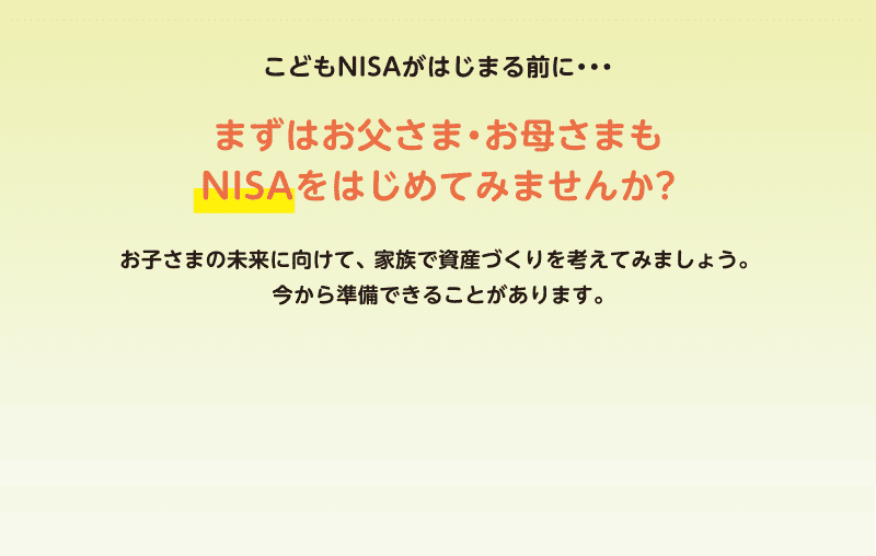 まずはお父さま・お母さまも NISAをはじめてみませんか?