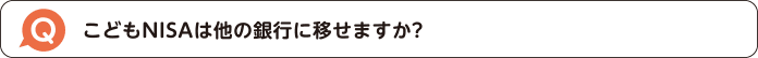 こどもNISAは他の銀行に移せますか?