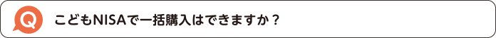 こどもNISAで一括購入はできますか？