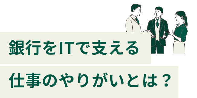 銀行をITで支える仕事のやりがいとは？